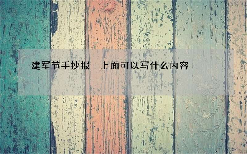 建军节手抄报 上面可以写什么内容